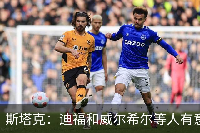 斯塔克：迪福和威尔希尔等人有意参加退役球员慈善拳击赛